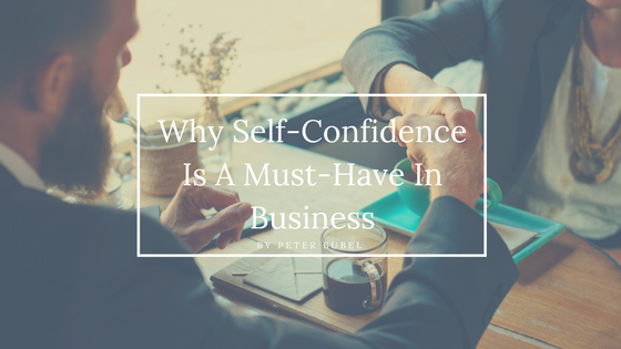 Why Self-Confidence Is A Must-Have In Business by Peter Bubel